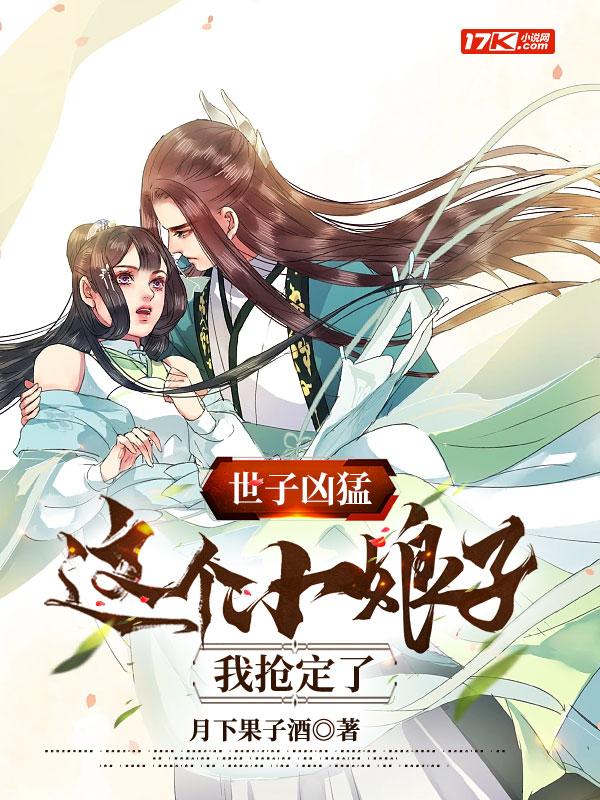 世子凶猛这个小娘子我抢定了免费观看