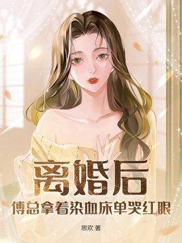 离婚后傅总拿着染血床单哭红眼