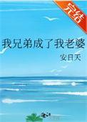 我兄弟成了我老婆免费阅读