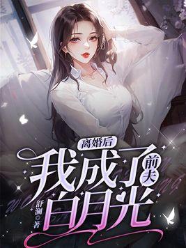 离婚后我成了前夫白月光免费
