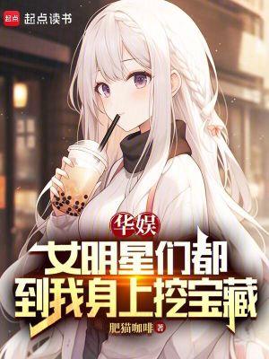 华娱女明星们都到我身上挖宝藏百度分享