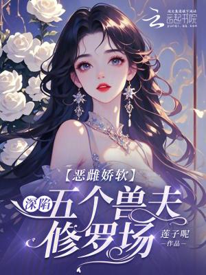 恶雌娇软深陷五个兽夫修罗场免费