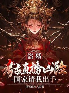 盗墓考古直播凶险国家请我出手笔趣