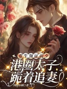 重生领证前夕港圈太子跪着追妻短剧