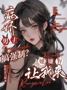 病娇强制男主被嫌弃TXT