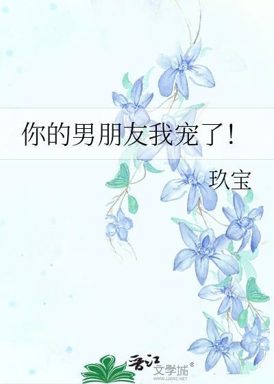 你的男朋友我宠了免费阅读全文