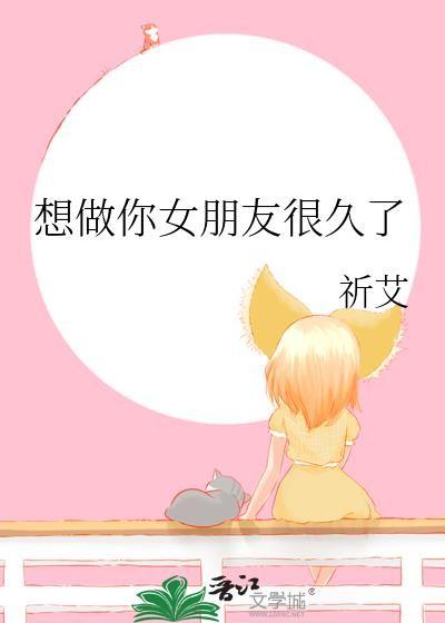 想做你女朋友很久了by祈艾免费阅读